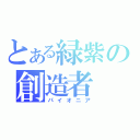 とある緑紫の創造者（パイオニア）