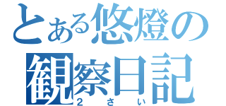 とある悠燈の観察日記（２さい）