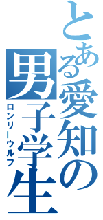 とある愛知の男子学生（ロンリーウルフ）