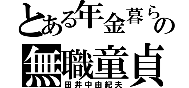 とある年金暮らしの無職童貞（田井中由紀夫）