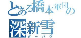 とある橋本軍団の深新雪（ダーパウ）