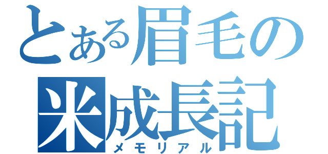 とある眉毛の米成長記（メモリアル）