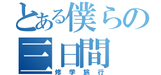 とある僕らの三日間（修学旅行）