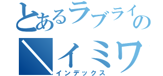 とあるラブライブの＼イミワカンナイ！／（インデックス）