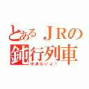 とあるＪＲの鈍行列車（快速ないよ？）