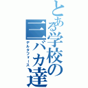 とある学校の三バカ達Ⅱ（デルタフォース）