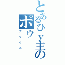 とあるひｙ主のポゥ（デックス）