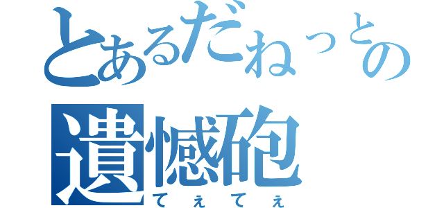 とあるだねっとさんの遺憾砲（てぇてぇ）