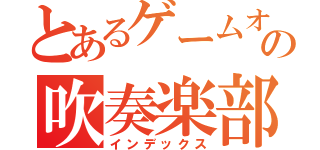 とあるゲームオタクのの吹奏楽部（インデックス）