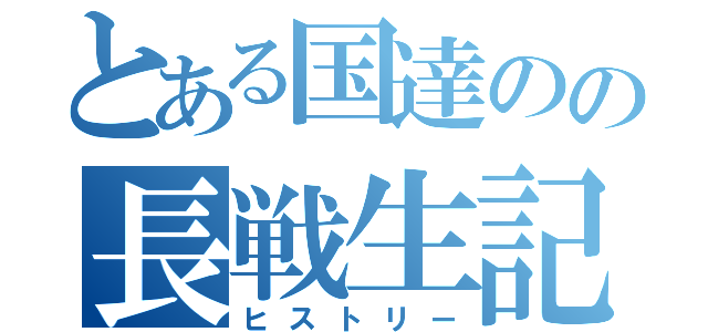 とある国達のの長戦生記（ヒストリー）