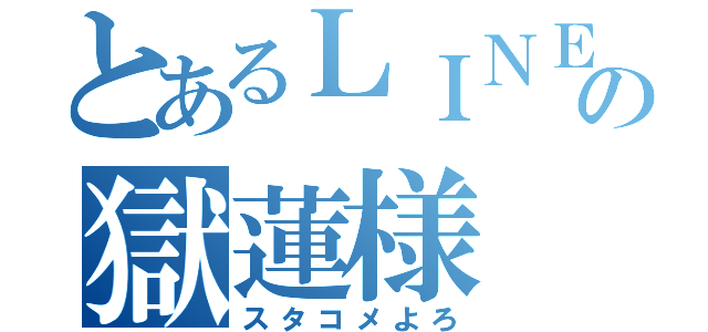 とあるＬＩＮＥの獄蓮様（スタコメよろ）