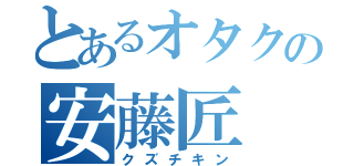 とあるオタクの安藤匠（クズチキン）