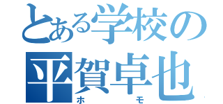 とある学校の平賀卓也（ホモ）