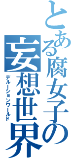 とある腐女子の妄想世界Ⅱ（デルーションワールド）