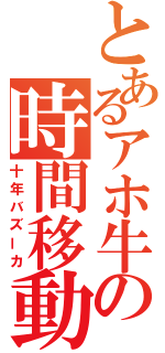 とあるアホ牛の時間移動（十年バズーカ）