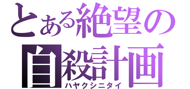 とある絶望の自殺計画（ハヤクシニタイ）