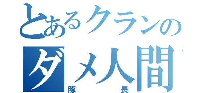 とあるクランのダメ人間（隊長）