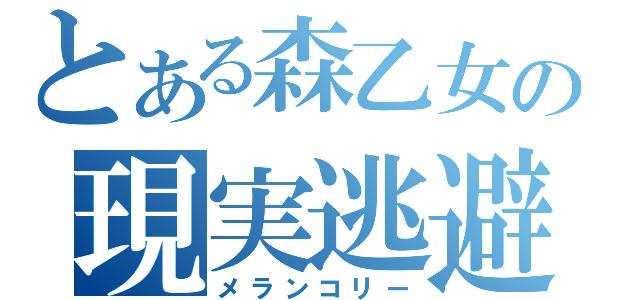 とある森乙女の現実逃避（メランコリー）