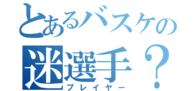 とあるバスケの迷選手？（プレイヤー）