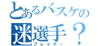 とあるバスケの迷選手？（プレイヤー）