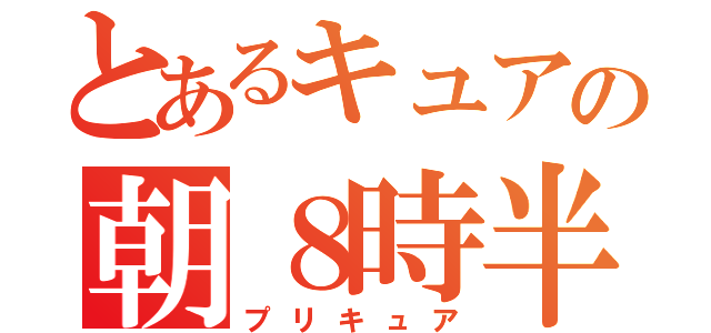 とあるキュアの朝８時半（プリキュア）