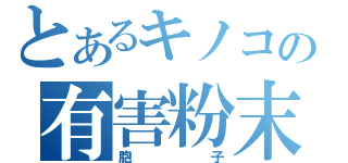 とあるキノコの有害粉末（胞子）