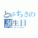 とあるちさの誕生日（ Ｂｉｒｔｈｄａｙ）