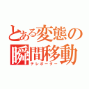 とある変態の瞬間移動（テレポーター）