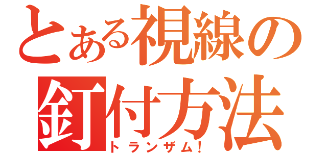 とある視線の釘付方法（トランザム！）