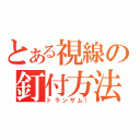 とある視線の釘付方法（トランザム！）