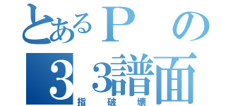 とあるＰの３３譜面（指破壊）