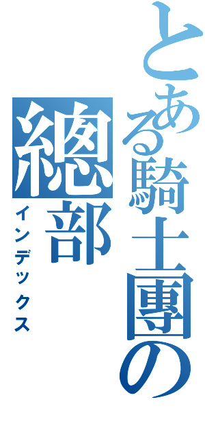 とある騎士團の總部（インデックス）