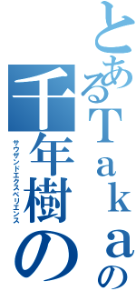 とあるＴａｋａの千年樹の御使い（サウザンドエクスペリエンス）