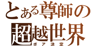 とある尊師の超越世界（ポア決定）