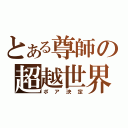 とある尊師の超越世界（ポア決定）