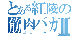 とある紅陵の筋肉バカⅡ（山田一斗）