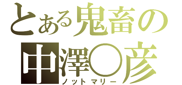 とある鬼畜の中澤〇彦（ノットマリー）