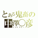 とある鬼畜の中澤〇彦（ノットマリー）