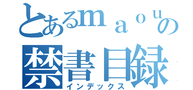 とあるｍａｏｕの禁書目録（インデックス）