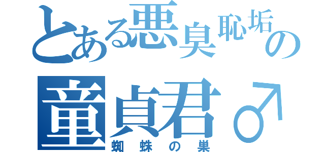 とある悪臭恥垢の童貞君♂（蜘蛛の巣）