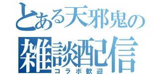 とある天邪鬼の雑談配信（コラボ歓迎）