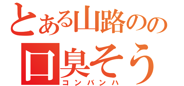 とある山路のの口臭そう（コンバンハ）