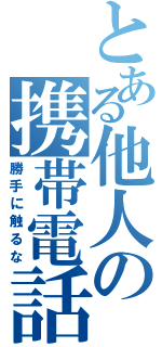 とある他人の携帯電話（勝手に触るな）