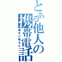 とある他人の携帯電話（勝手に触るな）