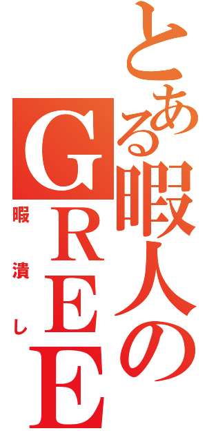 とある暇人のＧＲＥＥ（暇潰し）