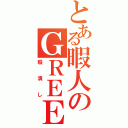 とある暇人のＧＲＥＥ（暇潰し）