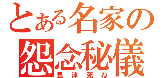 とある名家の怨念秘儀（島津死ね）