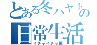 とある冬ハヤトの日常生活（イチャイチャ編）