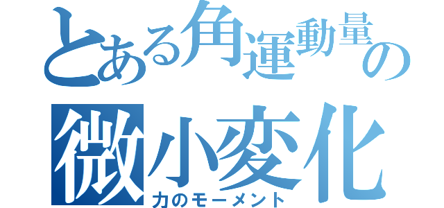 とある角運動量の微小変化（力のモーメント）