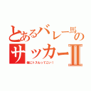 とあるバレー馬鹿のサッカー部Ⅱ（俺にトスもってこい！）